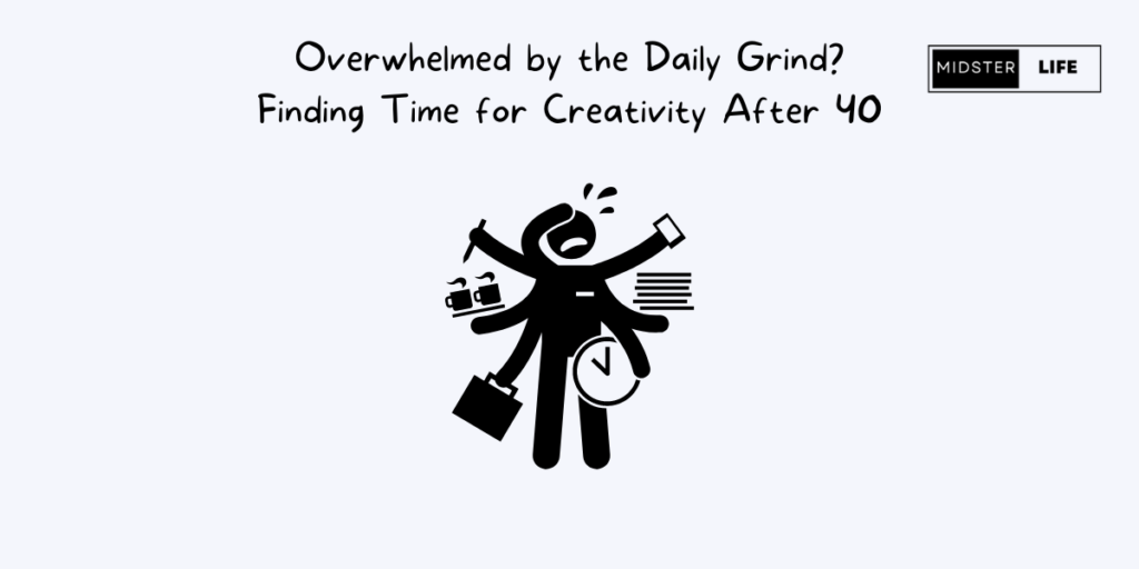 Illustrated stick man with multiple arms holding onto lots of items. The man looks overwhelmed. Text says: Overwhelmed by the daily grind? Finding Time for Creativity after 40. Signifies the issues finding time to be creative when aged over 40.